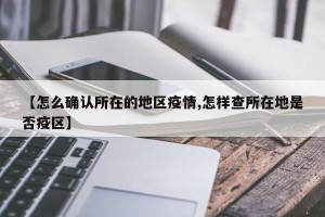 【怎么确认所在的地区疫情,怎样查所在地是否疫区】