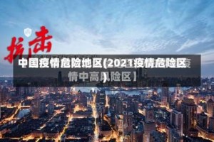 中国疫情危险地区(2021疫情危险区)