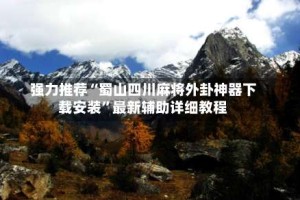 强力推荐“蜀山四川麻将外卦神器下载安装”最新辅助详细教程