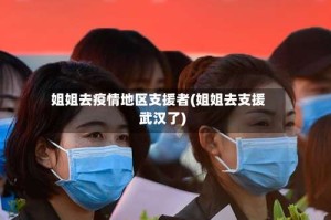 姐姐去疫情地区支援者(姐姐去支援武汉了)