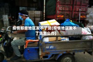 疫情那些地区发不了货(疫情地区发不了货怎么办)