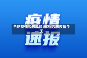 合肥疫情今日风险地区/合肥疫情今天