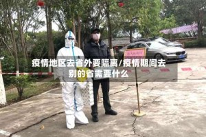 疫情地区去省外要隔离/疫情期间去别的省需要什么