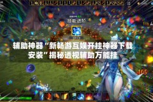 辅助神器“新畅游互娱开挂神器下载安装”揭秘透视辅助万能挂