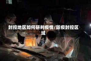 封控地区如何研判疫情/防疫封控区域