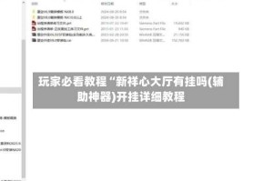 玩家必看教程“新祥心大厅有挂吗(辅助神器)开挂详细教程