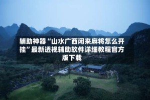 辅助神器“山水广西闲来麻将怎么开挂”最新透视辅助软件详细教程官方版下载