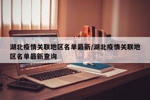 湖北疫情关联地区名单最新/湖北疫情关联地区名单最新查询