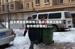佳木斯地区有疫情么最近(黑龙江佳木斯市有疫情吗)