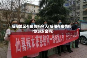 咸阳地区有疫情吗今天(咸阳有疫情吗?旅游安全吗)