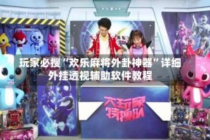 玩家必搜“欢乐麻将外卦神器”详细外挂透视辅助软件教程