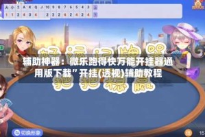 辅助神器：微乐跑得快万能开挂器通用版下载”开挂(透视)辅助教程