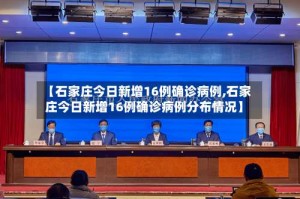 【石家庄今日新增16例确诊病例,石家庄今日新增16例确诊病例分布情况】