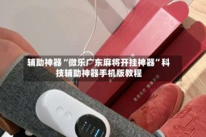 辅助神器“微乐广东麻将开挂神器”科技辅助神器手机版教程