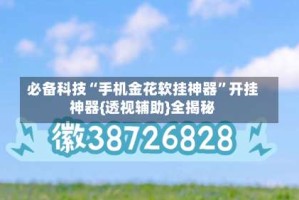 必备科技“手机金花软挂神器”开挂神器{透视辅助}全揭秘