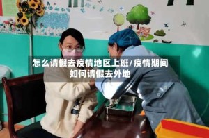 怎么请假去疫情地区上班/疫情期间如何请假去外地