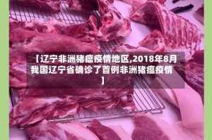 【辽宁非洲猪瘟疫情地区,2018年8月我国辽宁省确诊了首例非洲猪瘟疫情】