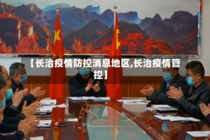 【长治疫情防控消息地区,长治疫情管控】