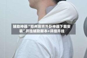 辅助神器“郑州麻将外卦神器下载安装”开挂辅助脚本+详细开挂