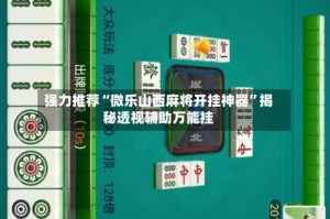 强力推荐“微乐山西麻将开挂神器”揭秘透视辅助万能挂