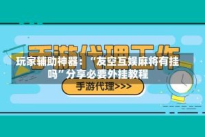 玩家辅助神器：“友空互娱麻将有挂吗”分享必要外挂教程