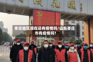枣庄地区现在还有疫情吗/山东枣庄市有疫情吗?