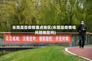 东莞是否疫情重点地区(东莞是疫情低风险地区吗)