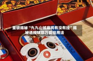 重磅揭秘“九九山城麻将有没有挂”揭秘透视辅助万能挂用法