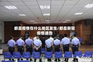 都昌疫情在什么地区发生/都昌新冠疫情通告