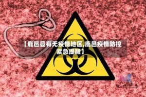 【鹿邑县有无疫情地区,鹿邑疫情防控紧急提醒】