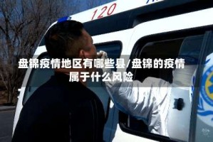 盘锦疫情地区有哪些县/盘锦的疫情属于什么风险