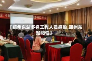 【郑州东站多名工作人员感染,郑州东站阳性】