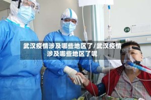 武汉疫情涉及哪些地区了/武汉疫情涉及哪些地区了呢