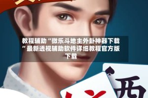 教程辅助“微乐斗地主外卦神器下载”最新透视辅助软件详细教程官方版下载