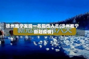 徐州睢宁发现一名阳性人员(徐州睢宁新冠疫情)