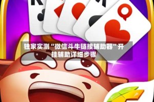 独家实测“微信斗牛链接辅助器”开挂辅助详细步骤