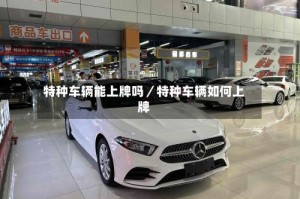 特种车辆能上牌吗／特种车辆如何上牌