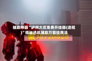 辅助神器“泸州大贰免费开挂器(透视)”揭秘透视辅助万能挂用法