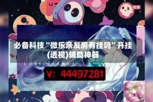 必备科技“微乐亲友房有挂吗”开挂(透视)辅助神器