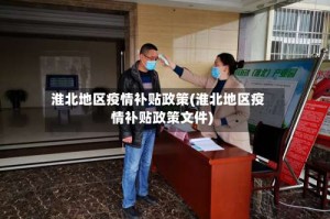 淮北地区疫情补贴政策(淮北地区疫情补贴政策文件)