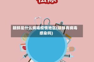 朝鲜是什么病毒疫情地区(朝鲜有病毒感染吗)