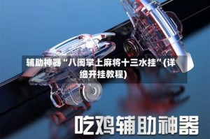 辅助神器“八闽掌上麻将十三水挂”(详细开挂教程)