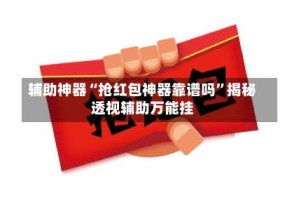 辅助神器“抢红包神器靠谱吗”揭秘透视辅助万能挂