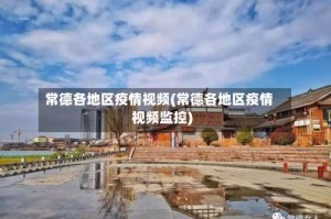 常德各地区疫情视频(常德各地区疫情视频监控)