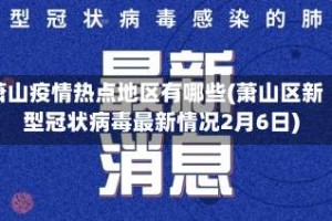 萧山疫情热点地区有哪些(萧山区新型冠状病毒最新情况2月6日)