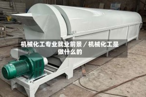 机械化工专业就业前景／机械化工是做什么的