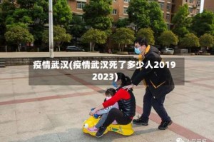 疫情武汉(疫情武汉死了多少人20192023)