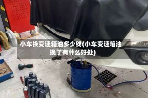 小车换变速箱油多少钱(小车变速箱油换了有什么好处)