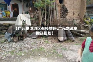 【广元龙潭地区有疫情吗,广元龙潭乡搬迁规划】