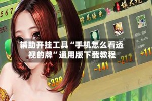 辅助开挂工具“手机怎么看透视的牌”通用版下载教程